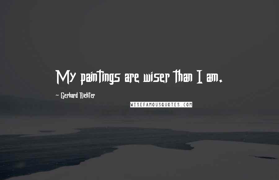 Gerhard Richter Quotes: My paintings are wiser than I am.