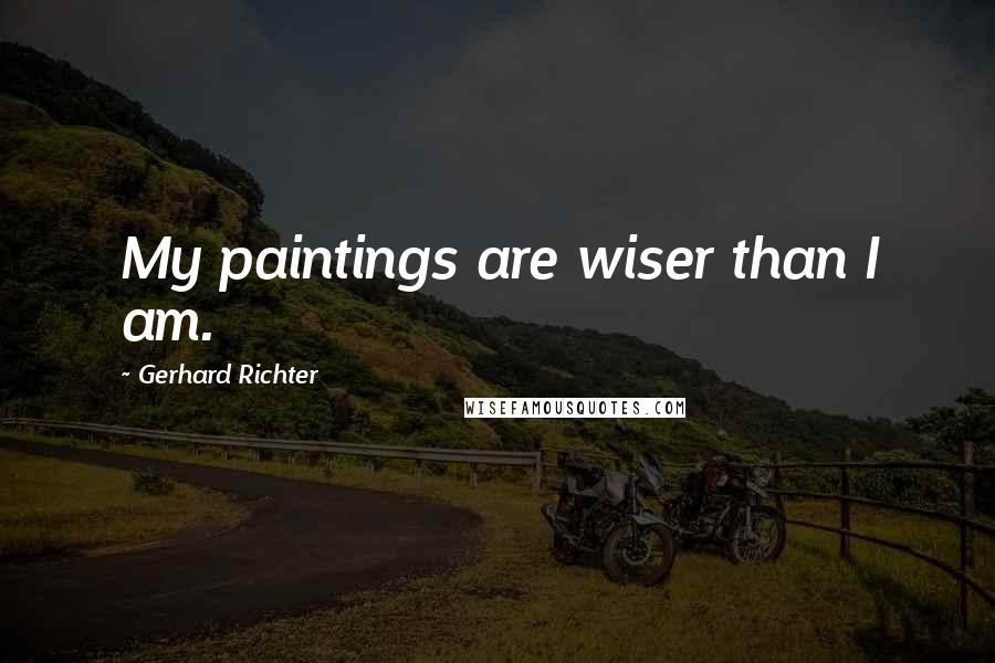 Gerhard Richter Quotes: My paintings are wiser than I am.