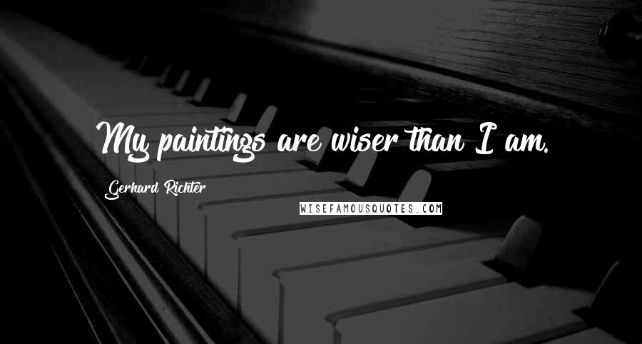 Gerhard Richter Quotes: My paintings are wiser than I am.