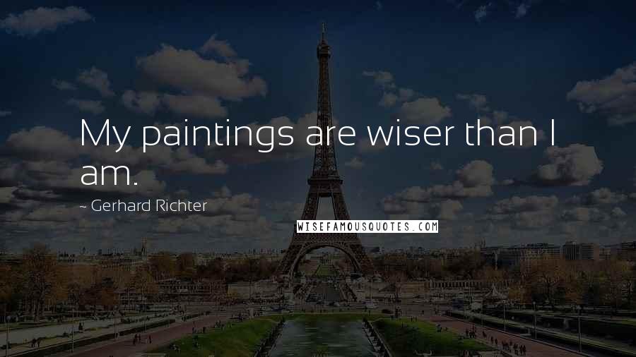 Gerhard Richter Quotes: My paintings are wiser than I am.