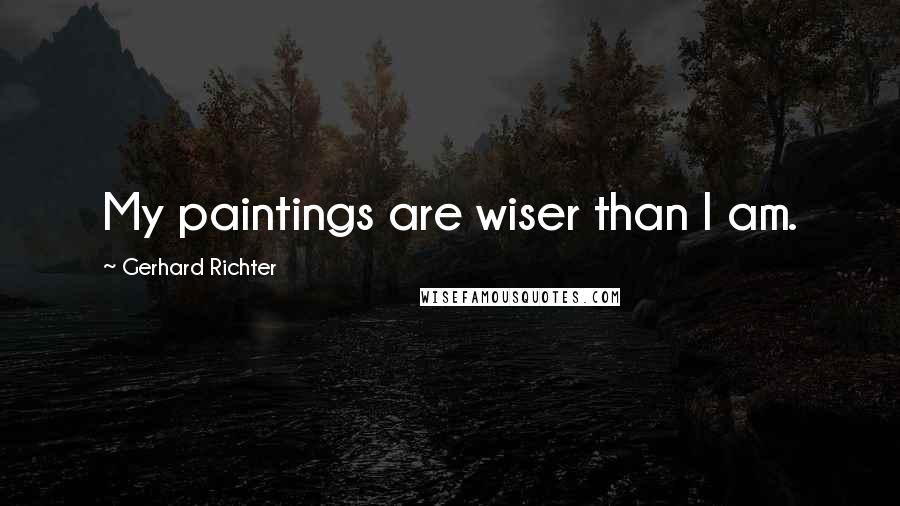 Gerhard Richter Quotes: My paintings are wiser than I am.