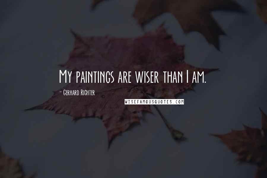 Gerhard Richter Quotes: My paintings are wiser than I am.