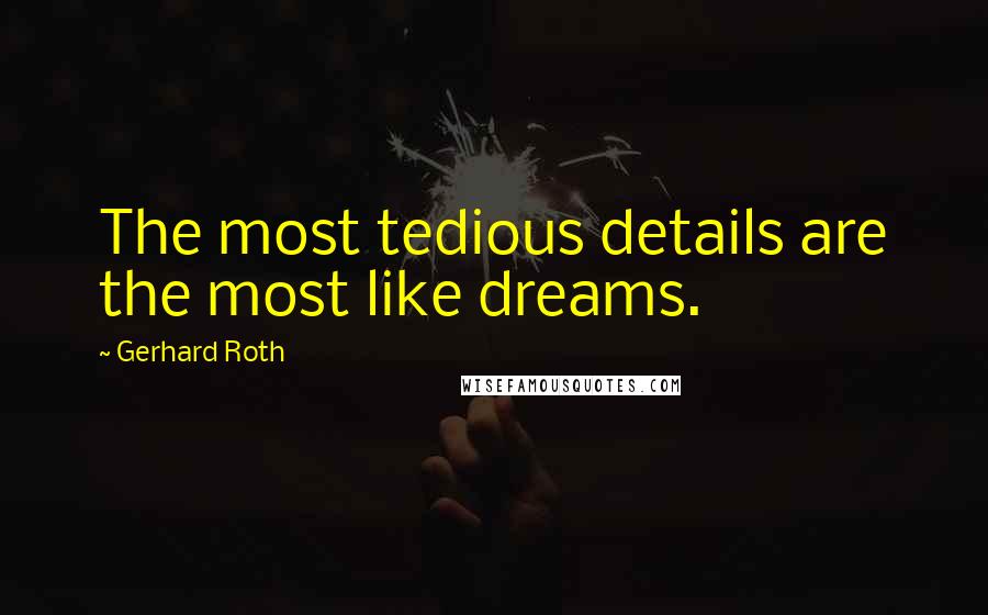 Gerhard Roth Quotes: The most tedious details are the most like dreams.