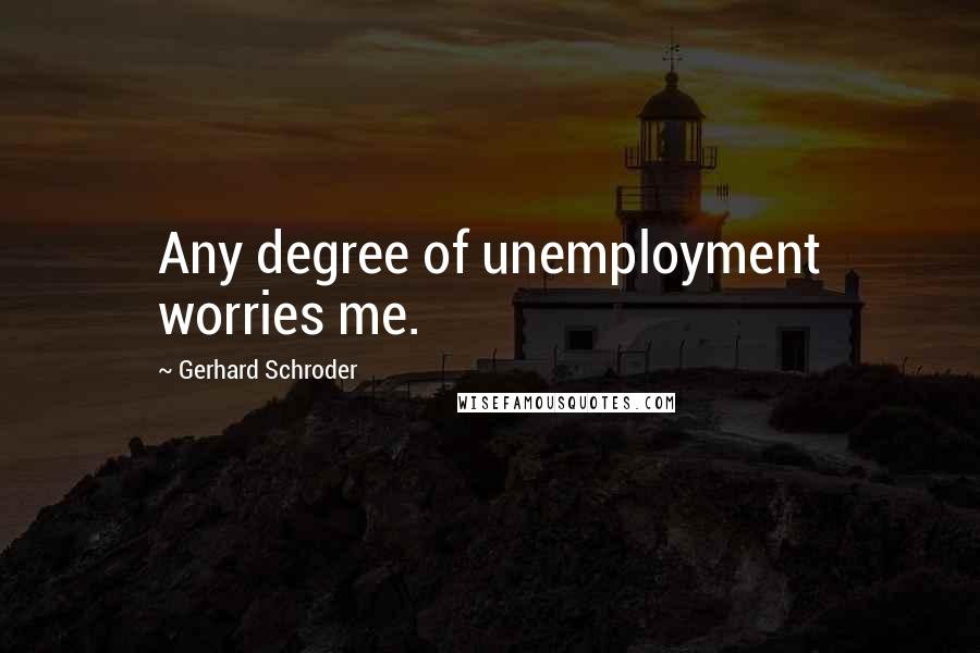 Gerhard Schroder Quotes: Any degree of unemployment worries me.