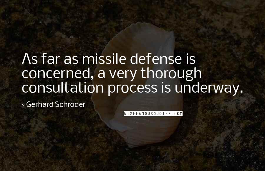 Gerhard Schroder Quotes: As far as missile defense is concerned, a very thorough consultation process is underway.
