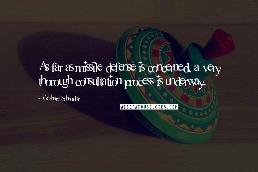Gerhard Schroder Quotes: As far as missile defense is concerned, a very thorough consultation process is underway.