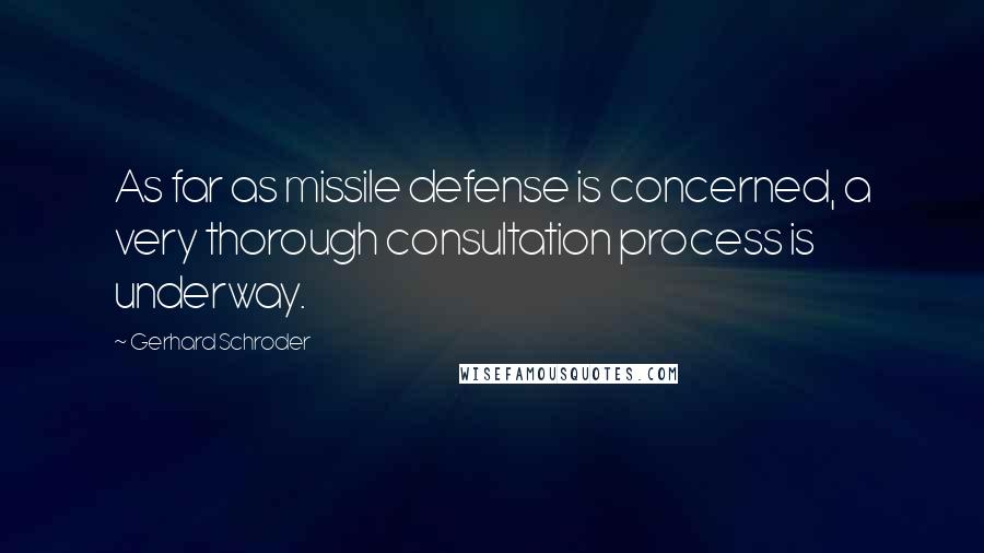 Gerhard Schroder Quotes: As far as missile defense is concerned, a very thorough consultation process is underway.