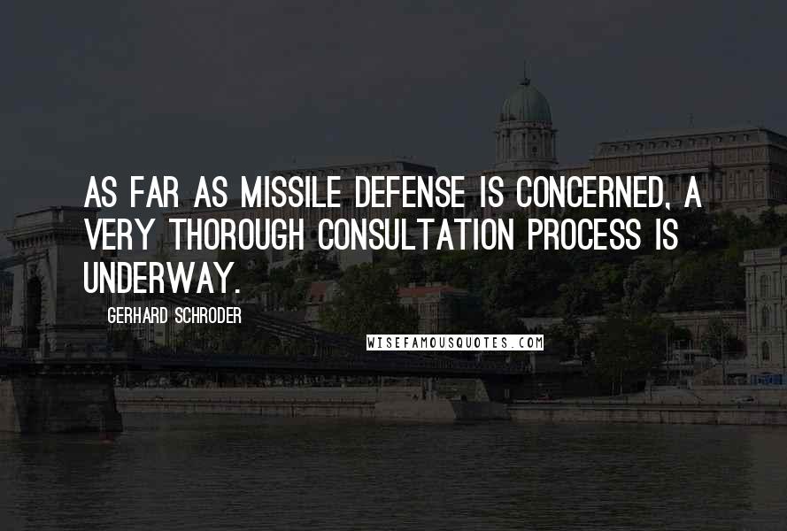 Gerhard Schroder Quotes: As far as missile defense is concerned, a very thorough consultation process is underway.