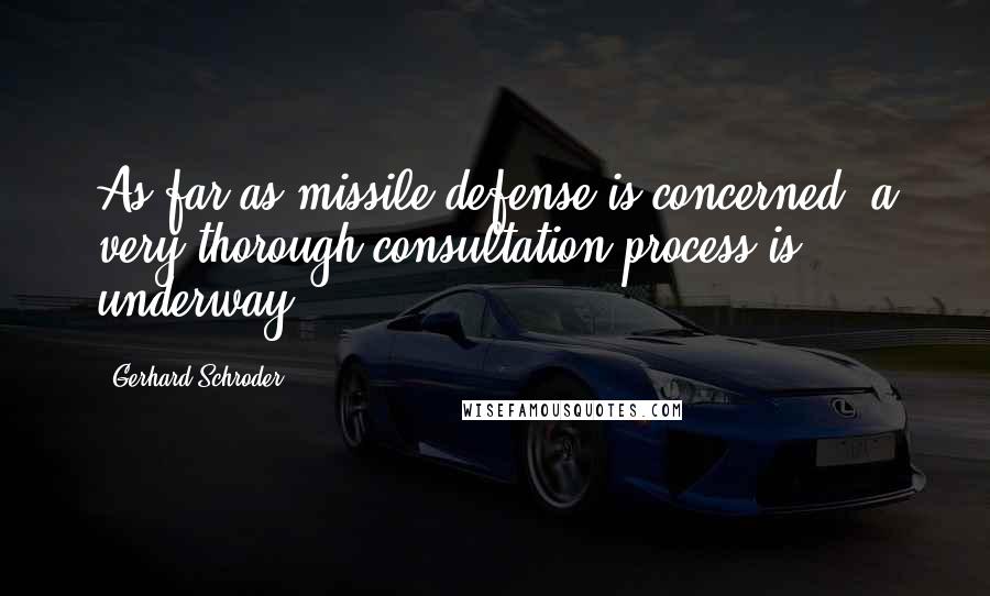 Gerhard Schroder Quotes: As far as missile defense is concerned, a very thorough consultation process is underway.