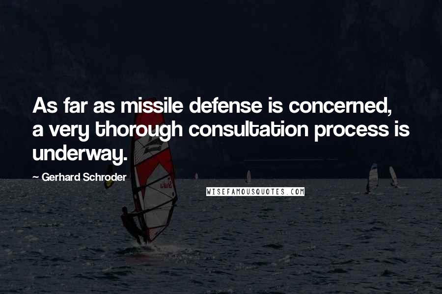 Gerhard Schroder Quotes: As far as missile defense is concerned, a very thorough consultation process is underway.