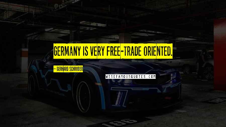 Gerhard Schroder Quotes: Germany is very free-trade oriented.