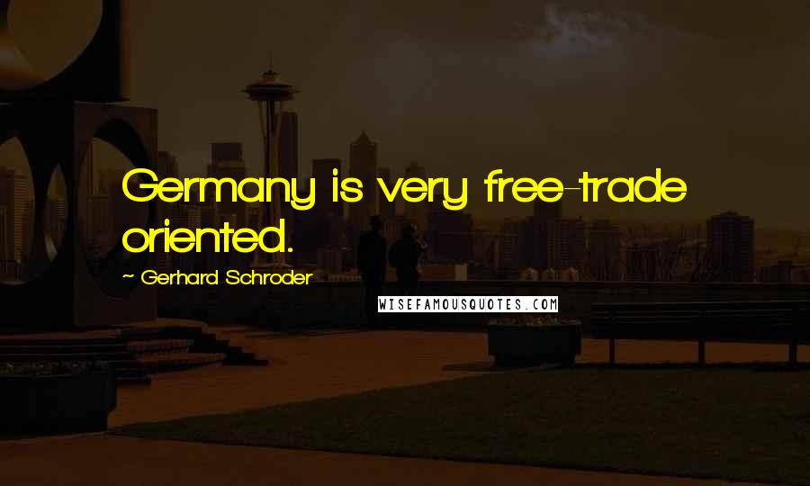 Gerhard Schroder Quotes: Germany is very free-trade oriented.