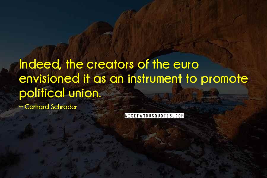 Gerhard Schroder Quotes: Indeed, the creators of the euro envisioned it as an instrument to promote political union.