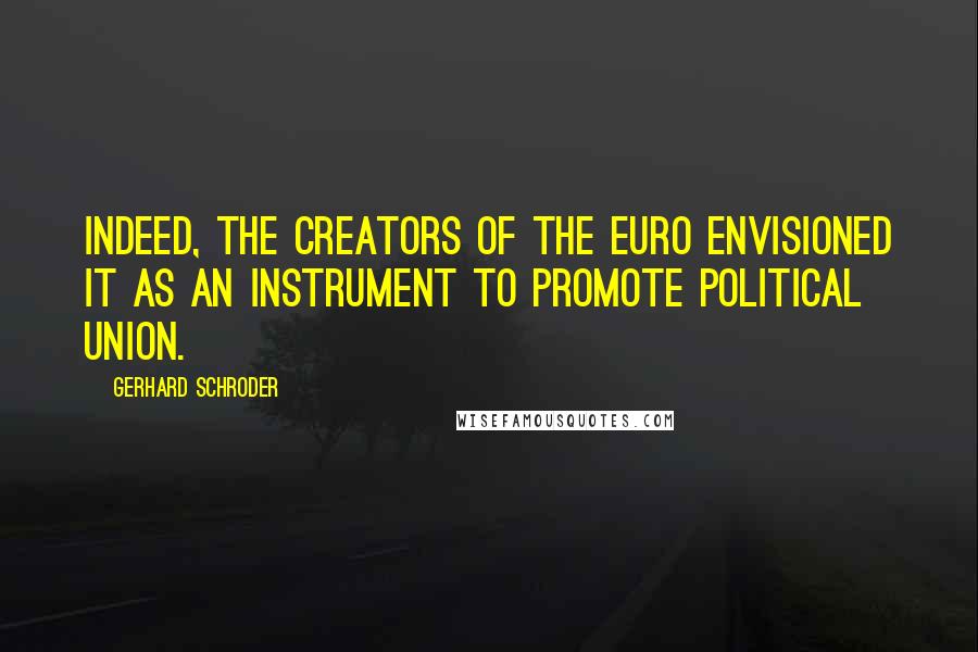 Gerhard Schroder Quotes: Indeed, the creators of the euro envisioned it as an instrument to promote political union.