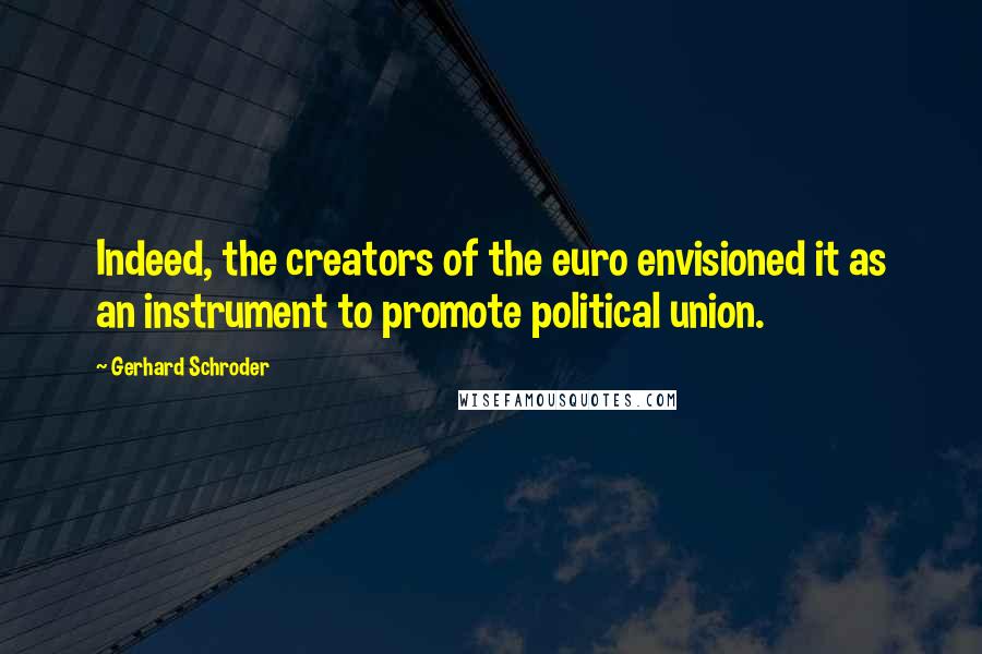 Gerhard Schroder Quotes: Indeed, the creators of the euro envisioned it as an instrument to promote political union.