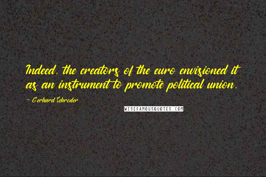 Gerhard Schroder Quotes: Indeed, the creators of the euro envisioned it as an instrument to promote political union.