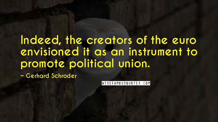 Gerhard Schroder Quotes: Indeed, the creators of the euro envisioned it as an instrument to promote political union.