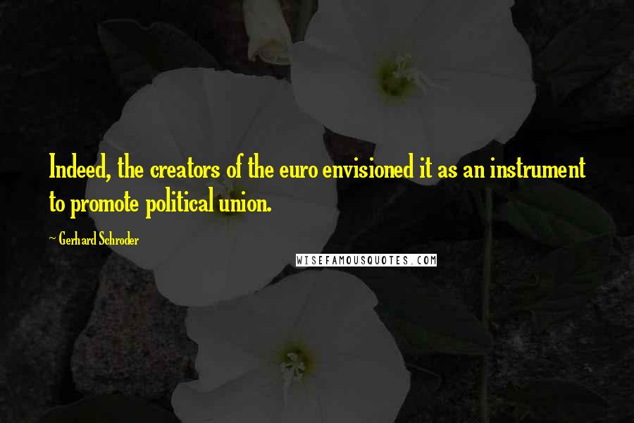 Gerhard Schroder Quotes: Indeed, the creators of the euro envisioned it as an instrument to promote political union.