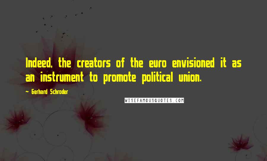 Gerhard Schroder Quotes: Indeed, the creators of the euro envisioned it as an instrument to promote political union.