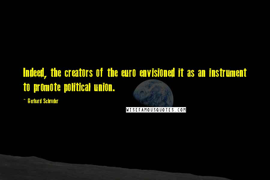 Gerhard Schroder Quotes: Indeed, the creators of the euro envisioned it as an instrument to promote political union.