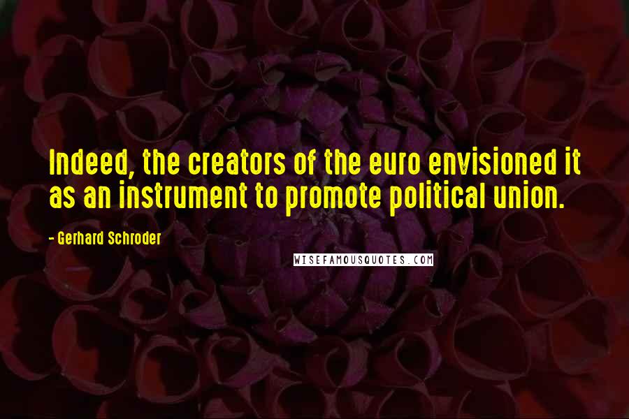 Gerhard Schroder Quotes: Indeed, the creators of the euro envisioned it as an instrument to promote political union.