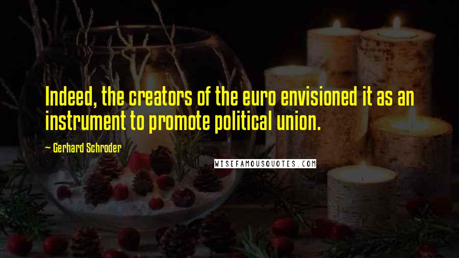 Gerhard Schroder Quotes: Indeed, the creators of the euro envisioned it as an instrument to promote political union.