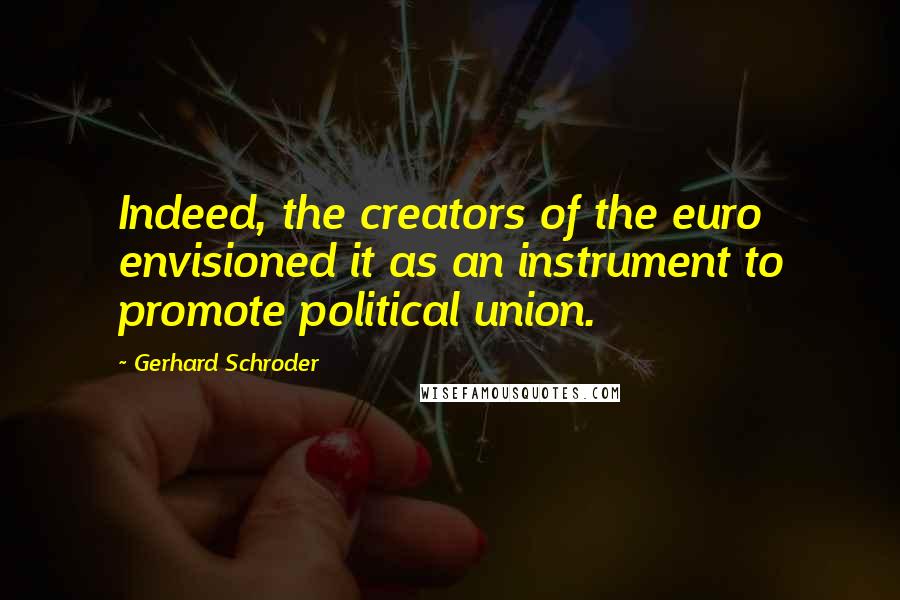 Gerhard Schroder Quotes: Indeed, the creators of the euro envisioned it as an instrument to promote political union.