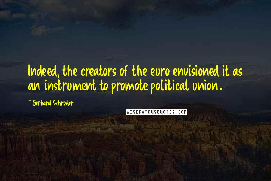 Gerhard Schroder Quotes: Indeed, the creators of the euro envisioned it as an instrument to promote political union.