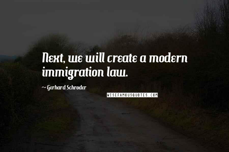 Gerhard Schroder Quotes: Next, we will create a modern immigration law.