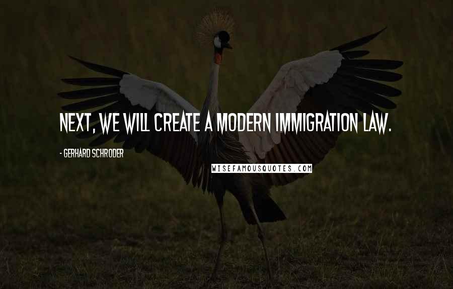 Gerhard Schroder Quotes: Next, we will create a modern immigration law.