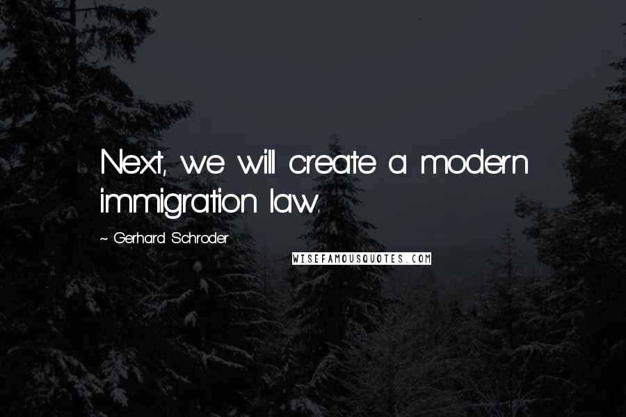 Gerhard Schroder Quotes: Next, we will create a modern immigration law.