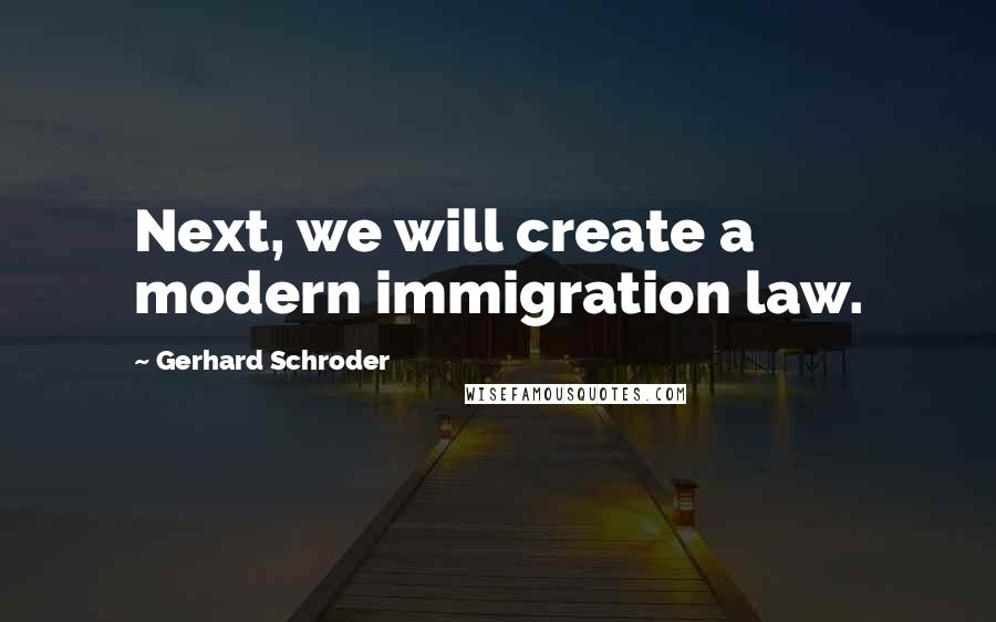 Gerhard Schroder Quotes: Next, we will create a modern immigration law.