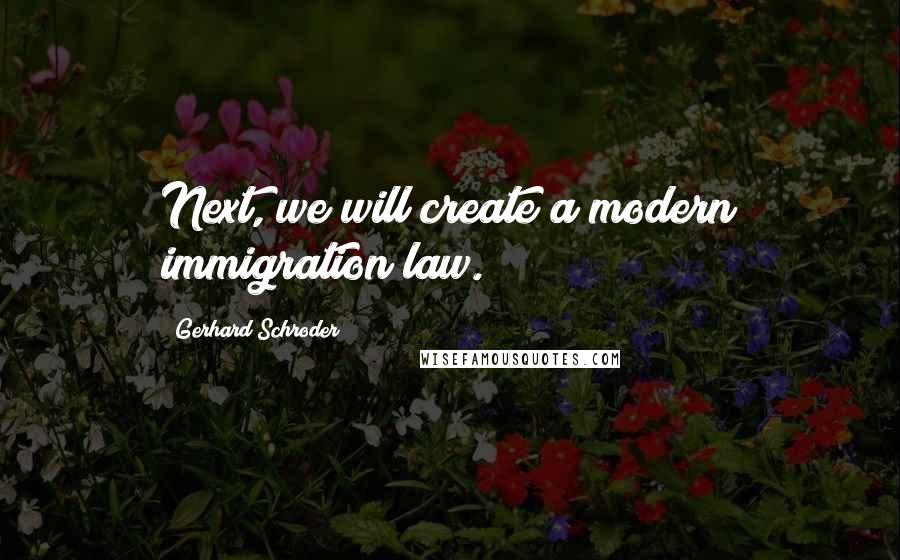 Gerhard Schroder Quotes: Next, we will create a modern immigration law.