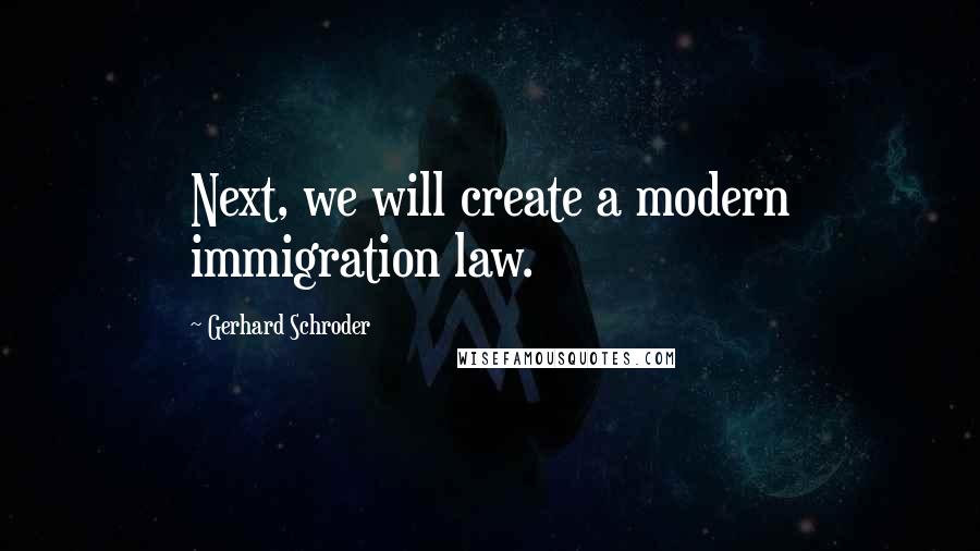 Gerhard Schroder Quotes: Next, we will create a modern immigration law.