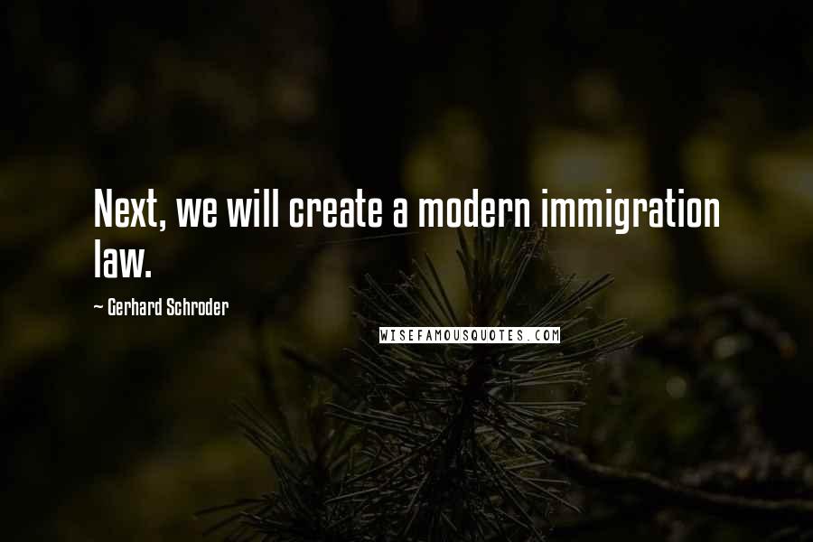 Gerhard Schroder Quotes: Next, we will create a modern immigration law.