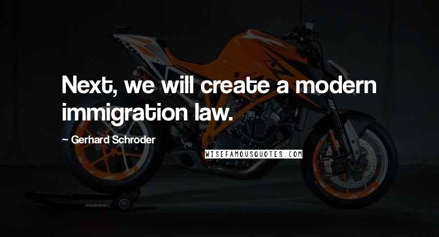 Gerhard Schroder Quotes: Next, we will create a modern immigration law.