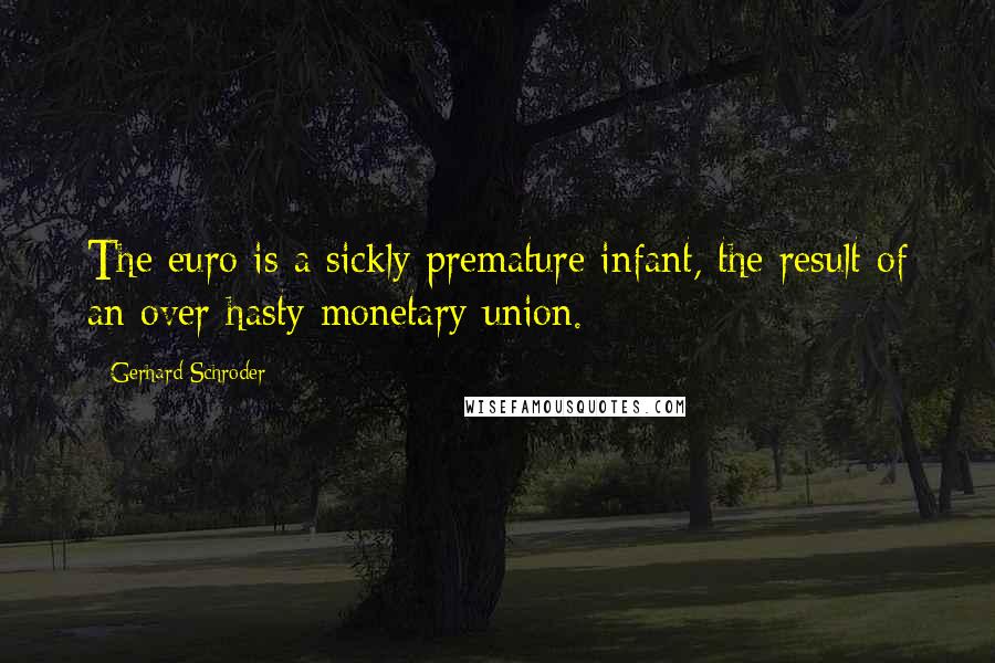 Gerhard Schroder Quotes: The euro is a sickly premature infant, the result of an over-hasty monetary union.