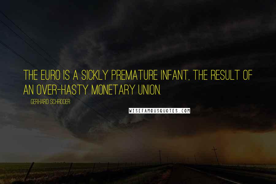 Gerhard Schroder Quotes: The euro is a sickly premature infant, the result of an over-hasty monetary union.