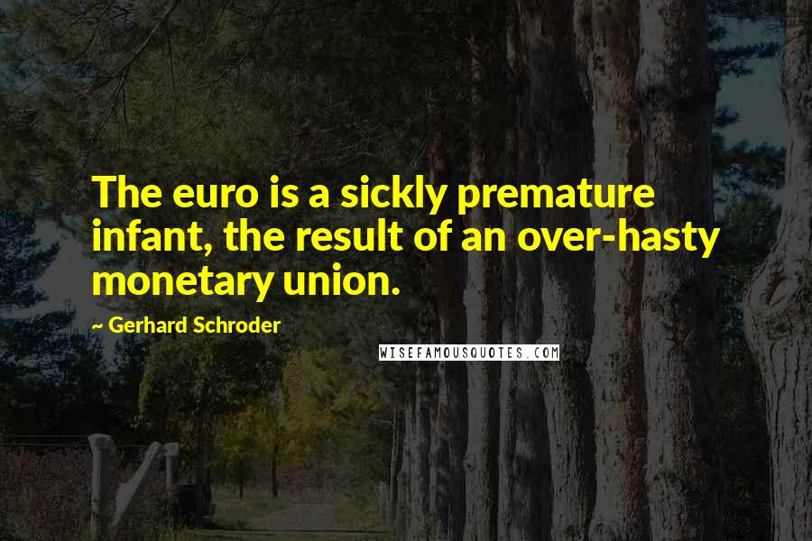 Gerhard Schroder Quotes: The euro is a sickly premature infant, the result of an over-hasty monetary union.