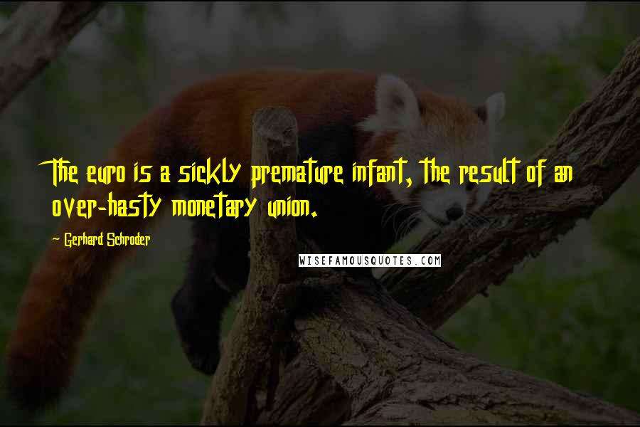 Gerhard Schroder Quotes: The euro is a sickly premature infant, the result of an over-hasty monetary union.