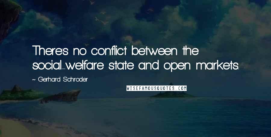 Gerhard Schroder Quotes: There's no conflict between the social-welfare state and open markets.