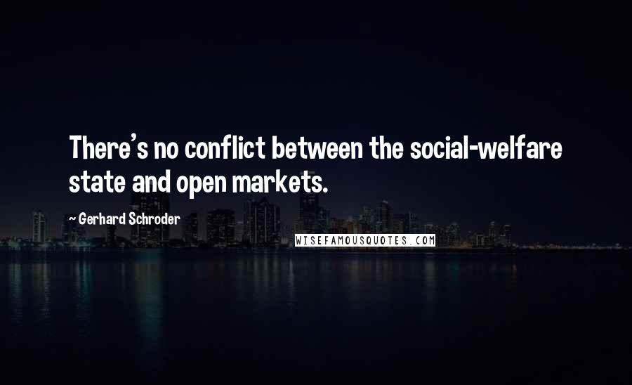 Gerhard Schroder Quotes: There's no conflict between the social-welfare state and open markets.