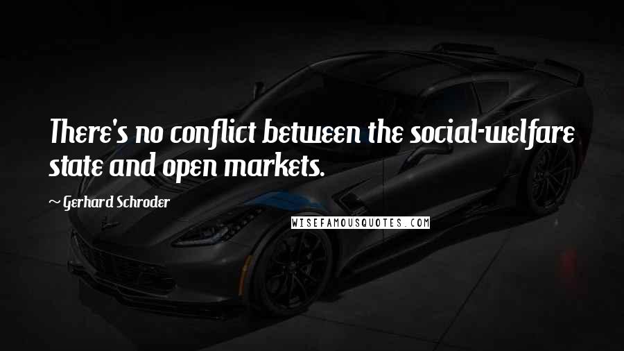 Gerhard Schroder Quotes: There's no conflict between the social-welfare state and open markets.