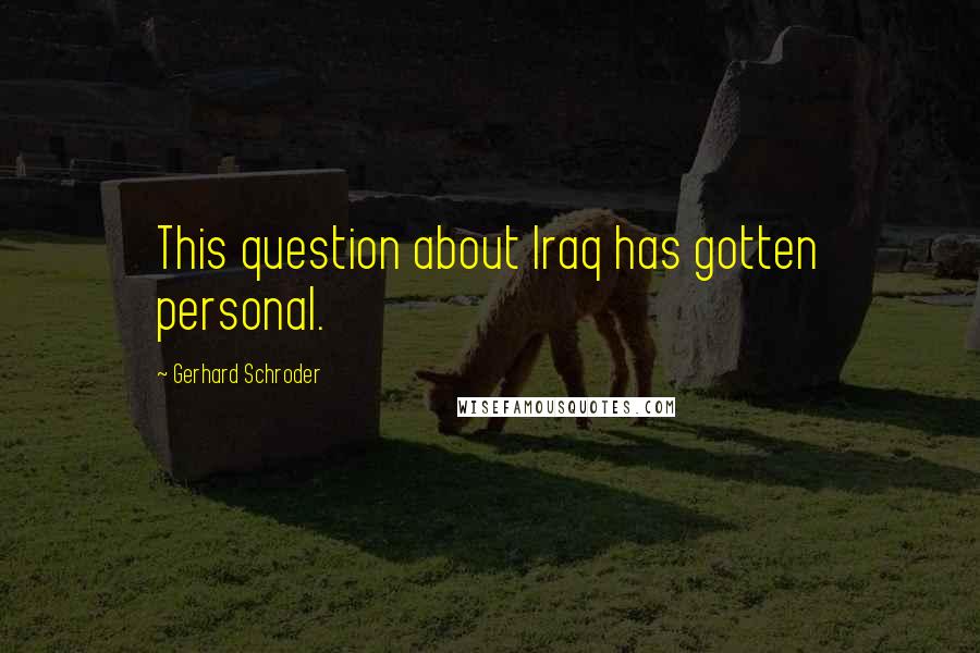 Gerhard Schroder Quotes: This question about Iraq has gotten personal.