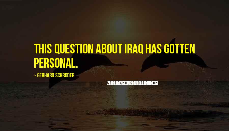 Gerhard Schroder Quotes: This question about Iraq has gotten personal.