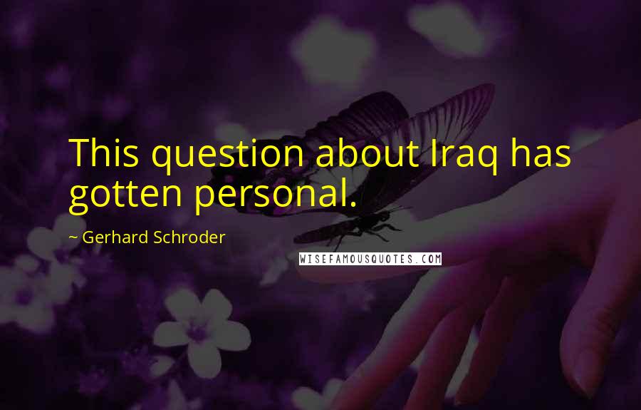 Gerhard Schroder Quotes: This question about Iraq has gotten personal.