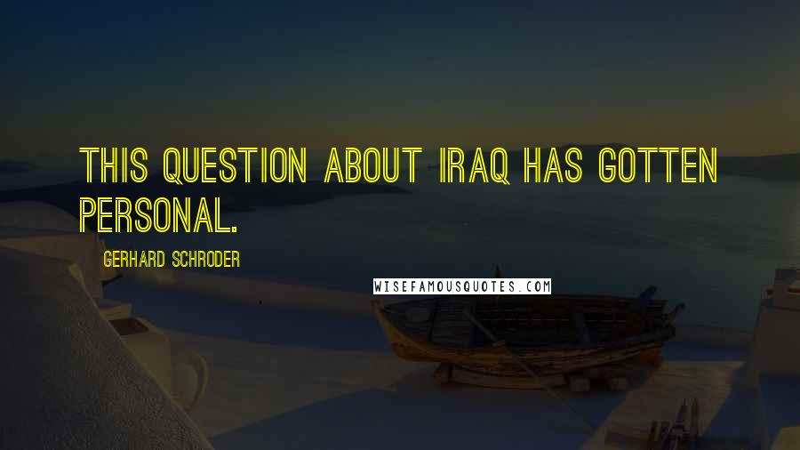 Gerhard Schroder Quotes: This question about Iraq has gotten personal.