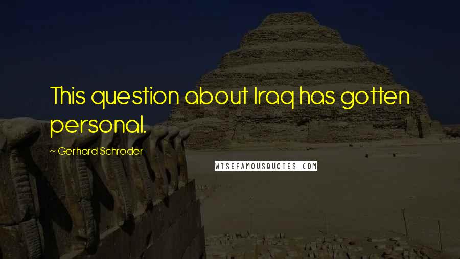 Gerhard Schroder Quotes: This question about Iraq has gotten personal.