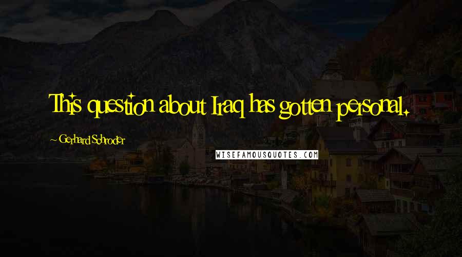 Gerhard Schroder Quotes: This question about Iraq has gotten personal.