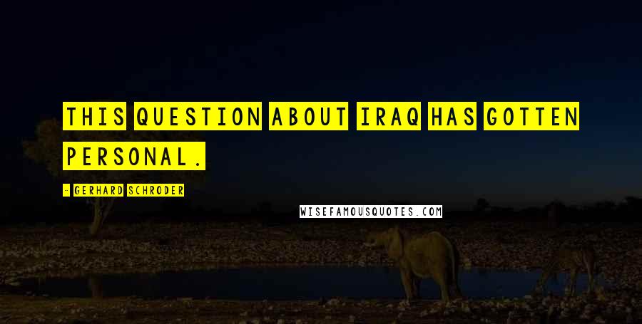 Gerhard Schroder Quotes: This question about Iraq has gotten personal.